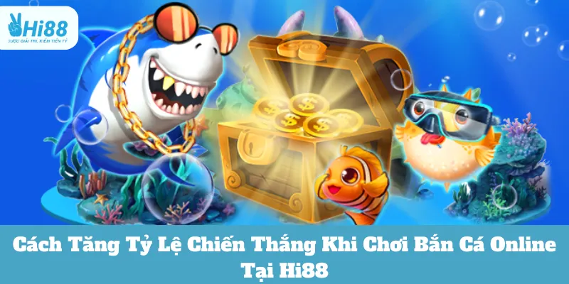 Bắn Cá Online Tại Hi88:Cách Tăng Tỷ Lệ Chiến Thắng Từ Cao Thủ 5 choi ban ca online hi88
