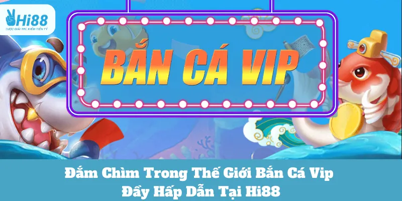 Đắm Chìm Trong Thế Giới Bắn Cá Vip Đầy Hấp Dẫn Tại Hi88 2 bắn cá VIP Hi88 hiệu quả