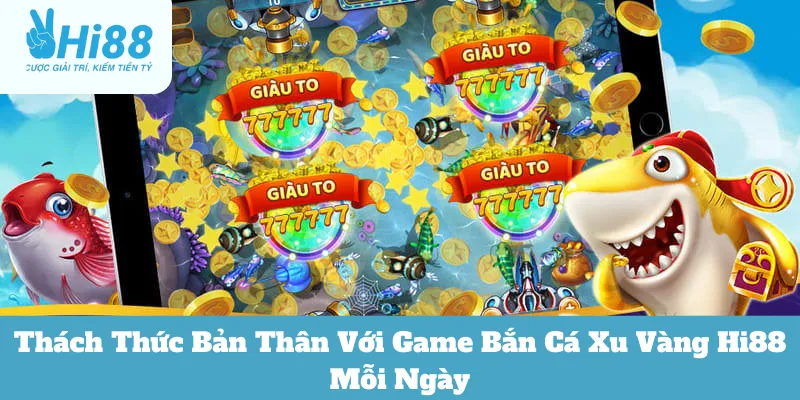 Thách Thức Bản Thân Với Game Bắn Cá Xu Vàng Hi88 Mỗi Ngày 6 Bắn cá xu vàng